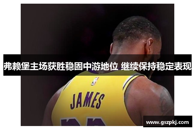 弗赖堡主场获胜稳固中游地位 继续保持稳定表现
