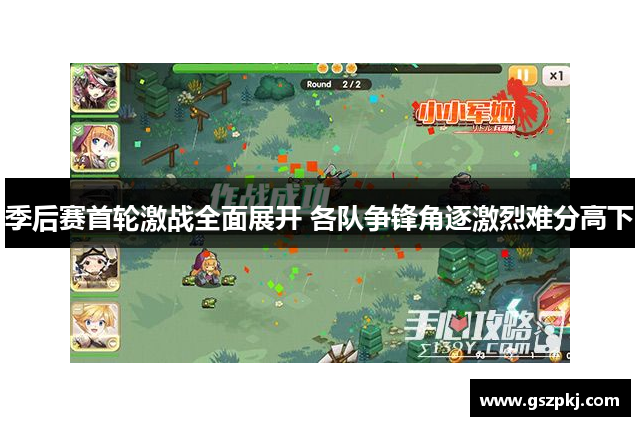 季后赛首轮激战全面展开 各队争锋角逐激烈难分高下