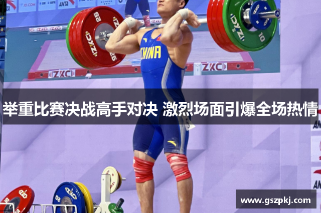 举重比赛决战高手对决 激烈场面引爆全场热情