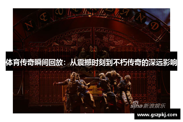 体育传奇瞬间回放：从震撼时刻到不朽传奇的深远影响