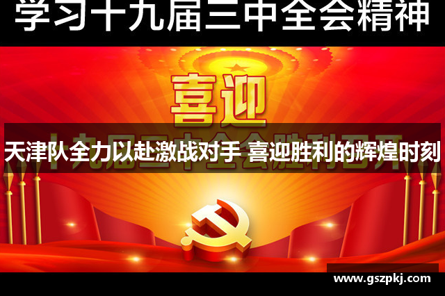 天津队全力以赴激战对手 喜迎胜利的辉煌时刻