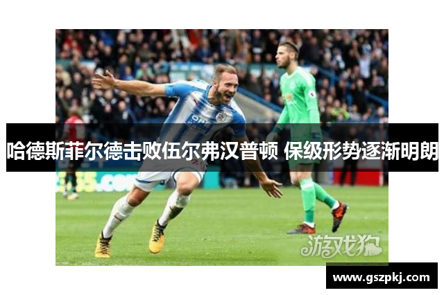哈德斯菲尔德击败伍尔弗汉普顿 保级形势逐渐明朗