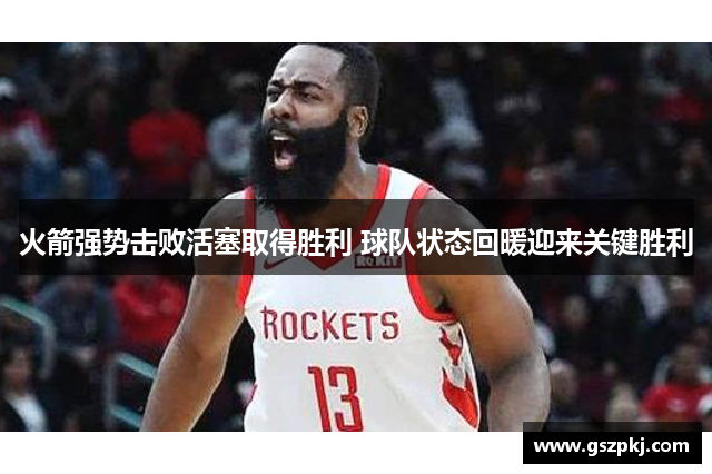 火箭强势击败活塞取得胜利 球队状态回暖迎来关键胜利