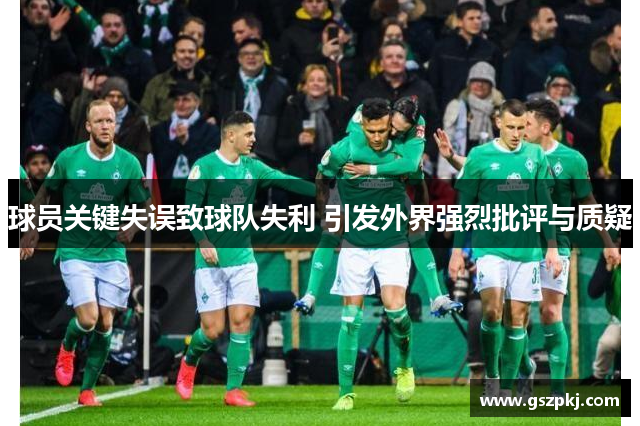 球员关键失误致球队失利 引发外界强烈批评与质疑