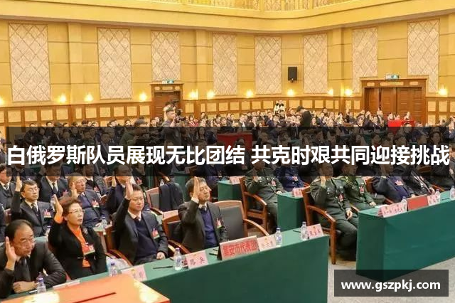 白俄罗斯队员展现无比团结 共克时艰共同迎接挑战