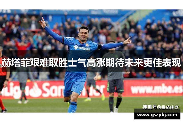 赫塔菲艰难取胜士气高涨期待未来更佳表现