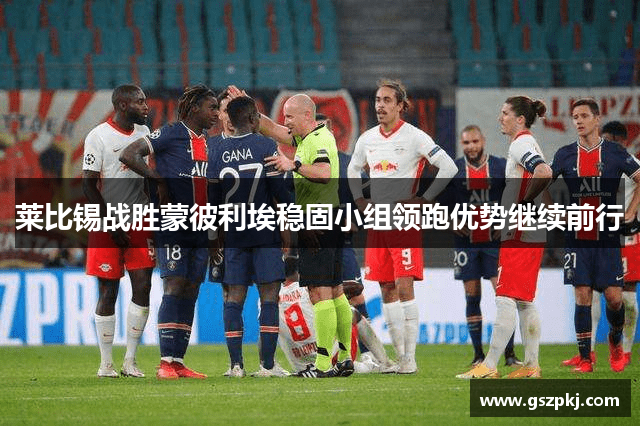 莱比锡战胜蒙彼利埃稳固小组领跑优势继续前行