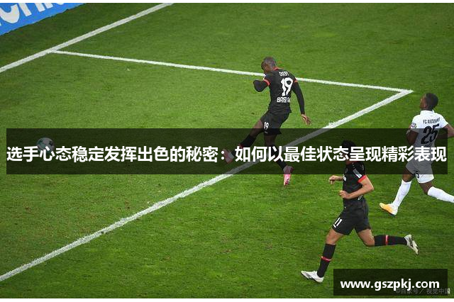 选手心态稳定发挥出色的秘密：如何以最佳状态呈现精彩表现