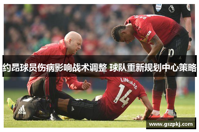 约昂球员伤病影响战术调整 球队重新规划中心策略