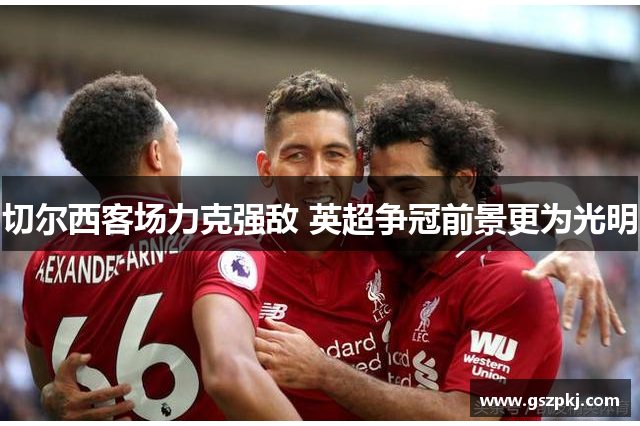 切尔西客场力克强敌 英超争冠前景更为光明