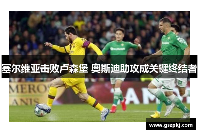 塞尔维亚击败卢森堡 奥斯迪助攻成关键终结者