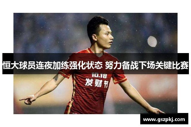 恒大球员连夜加练强化状态 努力备战下场关键比赛