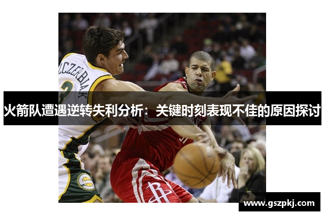 火箭队遭遇逆转失利分析：关键时刻表现不佳的原因探讨