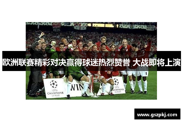 欧洲联赛精彩对决赢得球迷热烈赞誉 大战即将上演