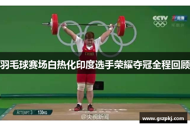 羽毛球赛场白热化印度选手荣耀夺冠全程回顾