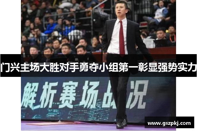 门兴主场大胜对手勇夺小组第一彰显强势实力