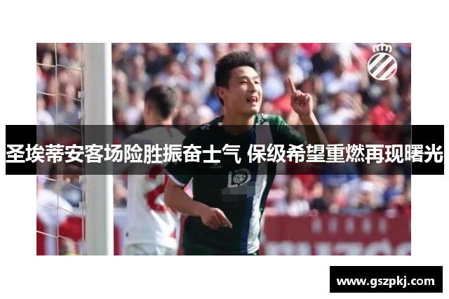 圣埃蒂安客场险胜振奋士气 保级希望重燃再现曙光