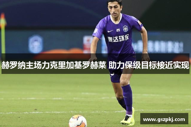 赫罗纳主场力克里加基罗赫莱 助力保级目标接近实现