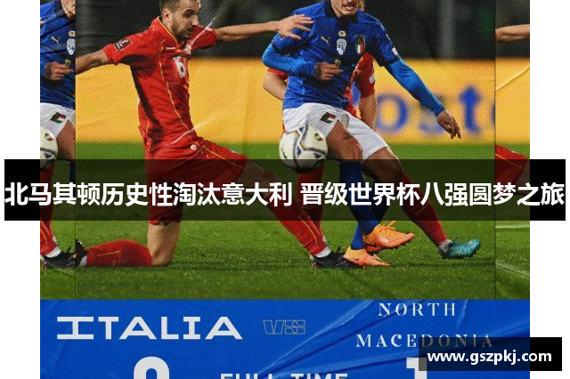 北马其顿历史性淘汰意大利 晋级世界杯八强圆梦之旅