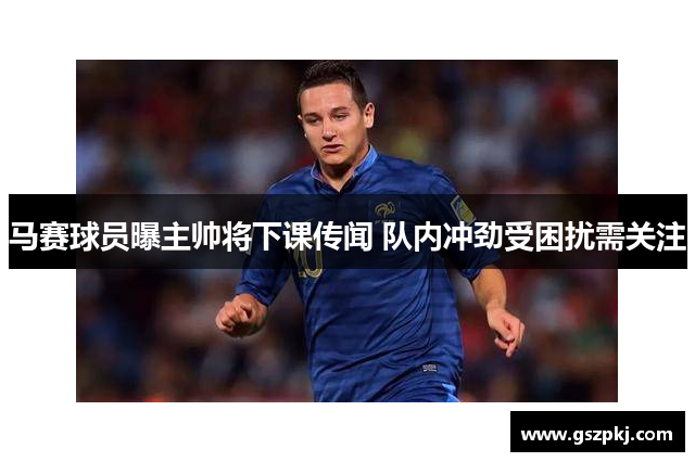 马赛球员曝主帅将下课传闻 队内冲劲受困扰需关注