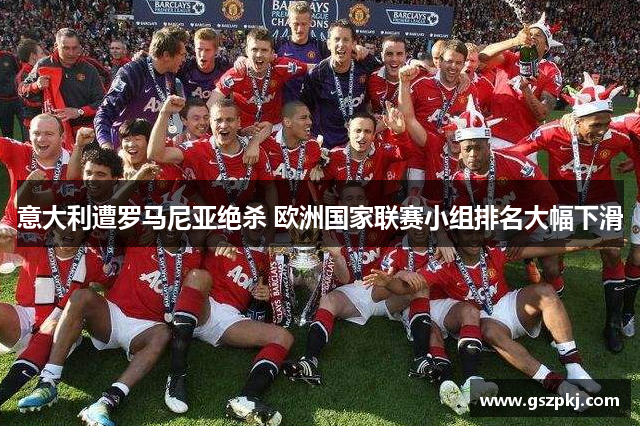 意大利遭罗马尼亚绝杀 欧洲国家联赛小组排名大幅下滑
