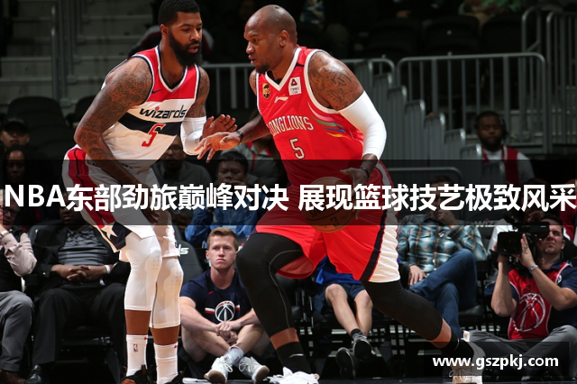 NBA东部劲旅巅峰对决 展现篮球技艺极致风采