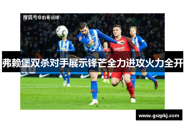 弗赖堡双杀对手展示锋芒全力进攻火力全开