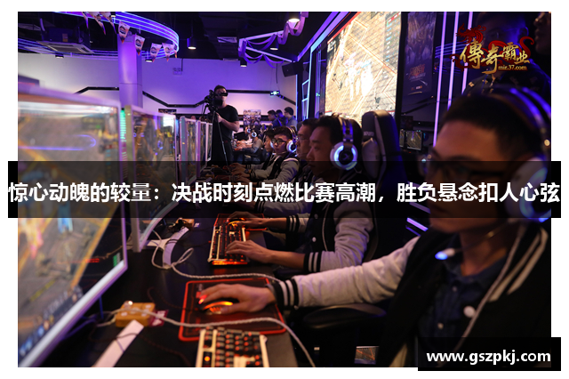 惊心动魄的较量：决战时刻点燃比赛高潮，胜负悬念扣人心弦