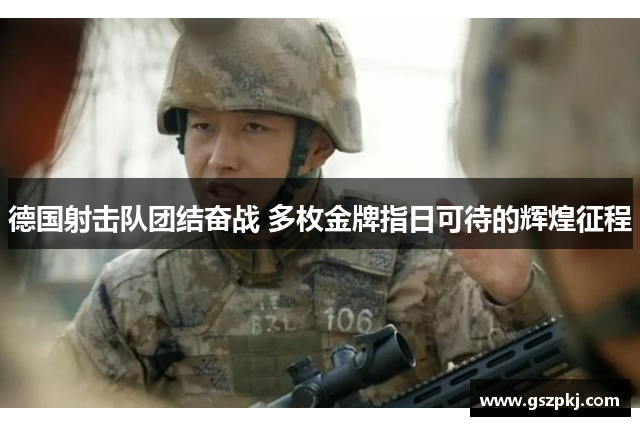 德国射击队团结奋战 多枚金牌指日可待的辉煌征程