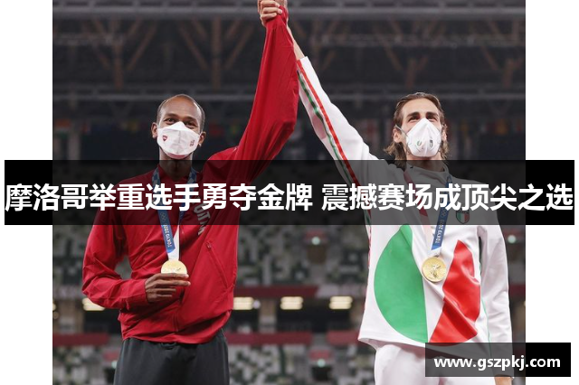 摩洛哥举重选手勇夺金牌 震撼赛场成顶尖之选