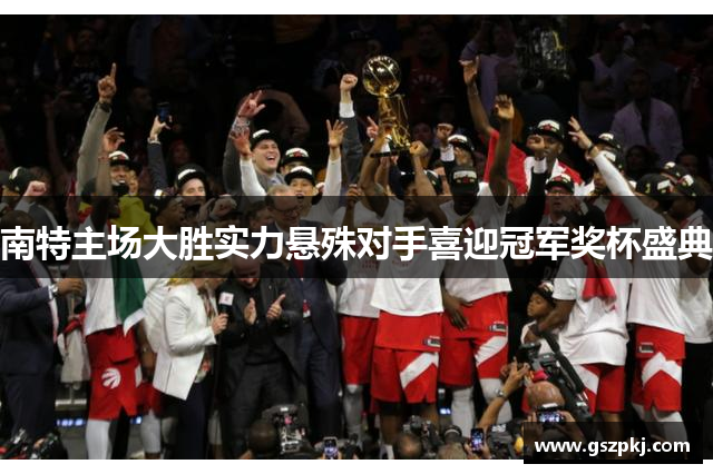 南特主场大胜实力悬殊对手喜迎冠军奖杯盛典