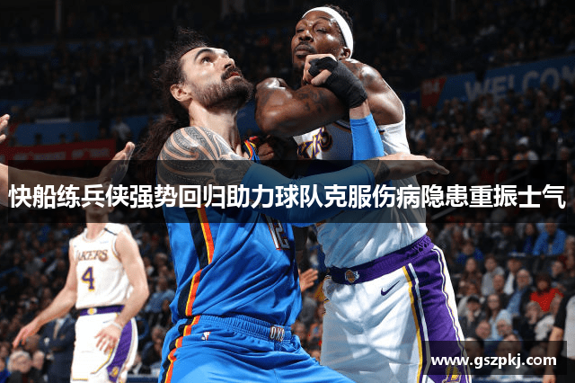 快船练兵侠强势回归助力球队克服伤病隐患重振士气
