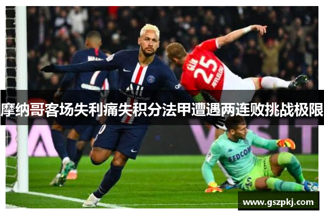 摩纳哥客场失利痛失积分法甲遭遇两连败挑战极限