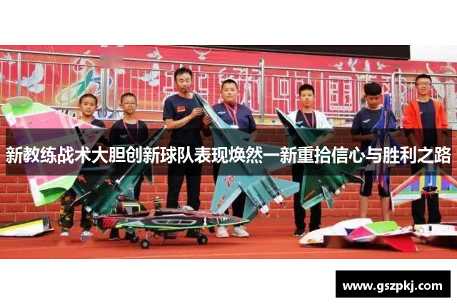 新教练战术大胆创新球队表现焕然一新重拾信心与胜利之路