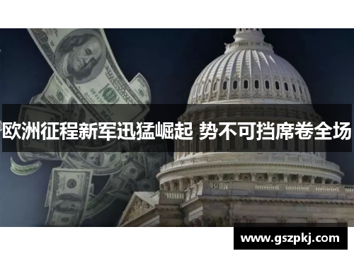 欧洲征程新军迅猛崛起 势不可挡席卷全场