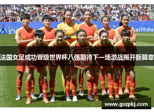 法国女足成功晋级世界杯八强期待下一场激战揭开新篇章