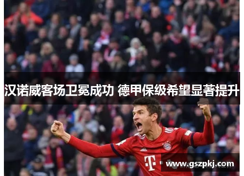 汉诺威客场卫冕成功 德甲保级希望显著提升
