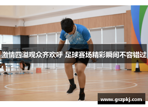 激情四溢观众齐欢呼 足球赛场精彩瞬间不容错过