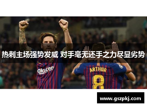 热刺主场强势发威 对手毫无还手之力尽显劣势