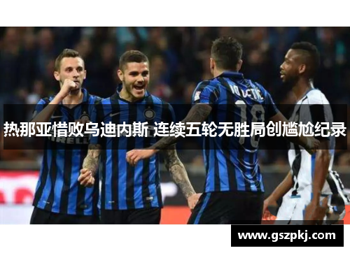 热那亚惜败乌迪内斯 连续五轮无胜局创尴尬纪录