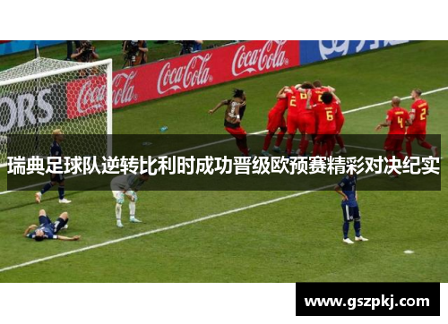瑞典足球队逆转比利时成功晋级欧预赛精彩对决纪实