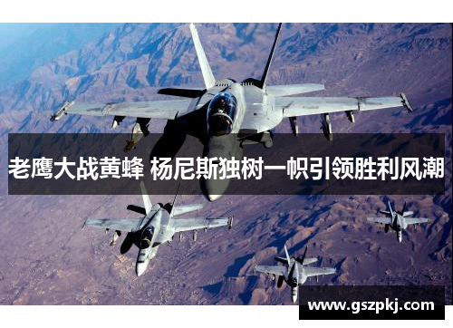 老鹰大战黄蜂 杨尼斯独树一帜引领胜利风潮