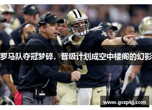 罗马队夺冠梦碎，晋级计划成空中楼阁的幻影
