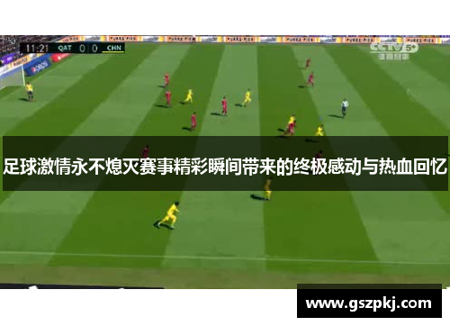 足球激情永不熄灭赛事精彩瞬间带来的终极感动与热血回忆