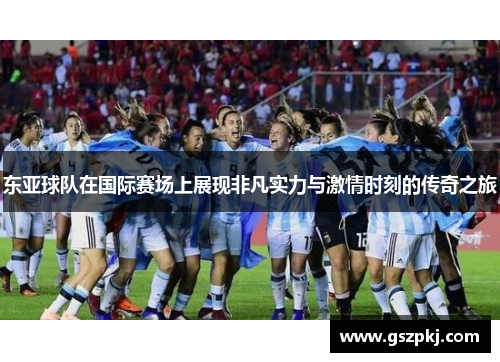 东亚球队在国际赛场上展现非凡实力与激情时刻的传奇之旅