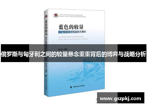 俄罗斯与匈牙利之间的较量悬念重重背后的博弈与战略分析