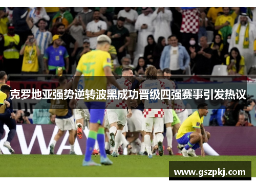 克罗地亚强势逆转波黑成功晋级四强赛事引发热议