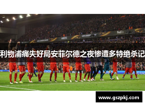 利物浦痛失好局安菲尔德之夜惨遭多特绝杀记