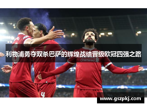 利物浦勇夺双杀巴萨的辉煌战绩晋级欧冠四强之路