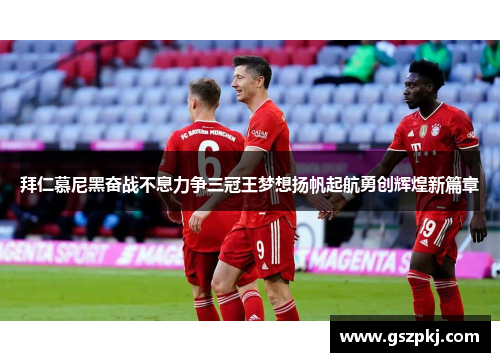 拜仁慕尼黑奋战不息力争三冠王梦想扬帆起航勇创辉煌新篇章